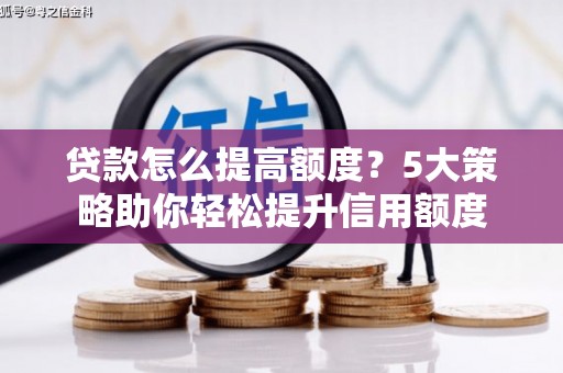 吴川贷款怎么提高额度？5大策略助你轻松提升信用额度