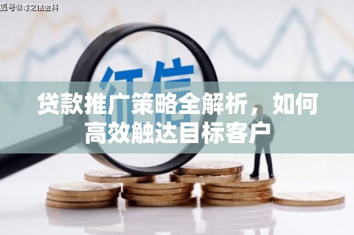 永川贷款推广策略全解析，如何高效触达目标客户