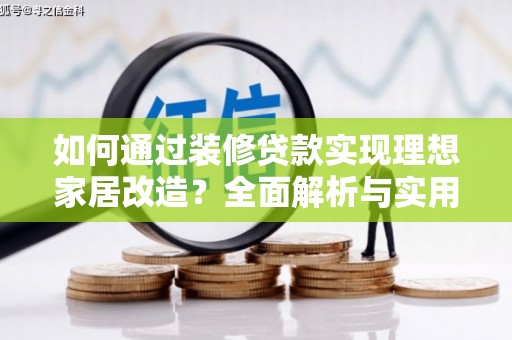 九台如何通过装修贷款实现理想家居改造？全面解析与实用指南