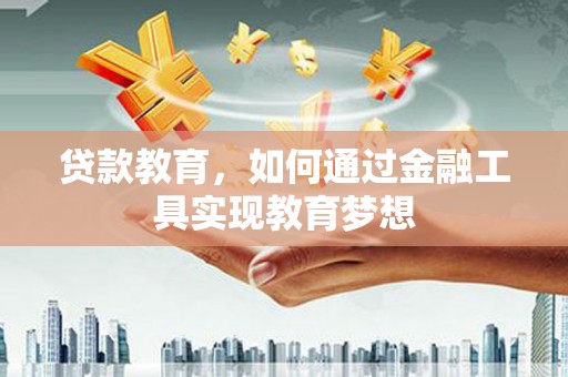 监利贷款教育，如何通过金融工具实现教育梦想