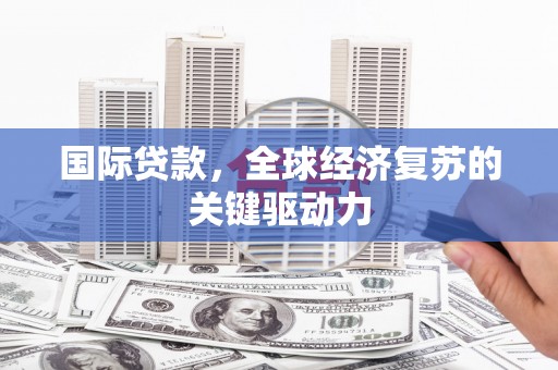 新宾国际贷款，全球经济复苏的关键驱动力