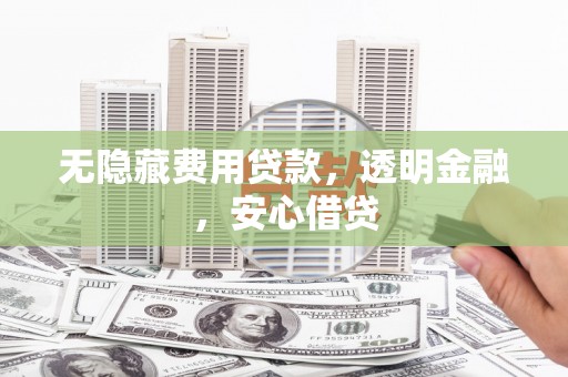 依兰无隐藏费用贷款，透明金融，安心借贷