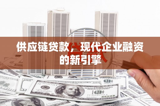 清河供应链贷款，现代企业融资的新引擎