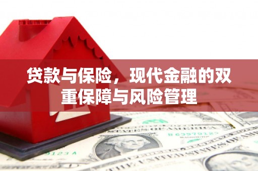 弓长岭贷款与保险，现代金融的双重保障与风险管理
