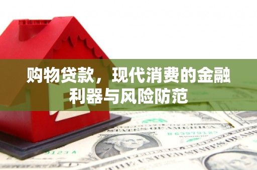 戚墅堰购物贷款，现代消费的金融利器与风险防范