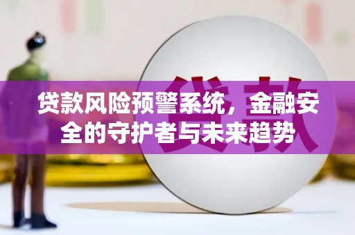 绥芬河贷款风险预警系统，金融安全的守护者与未来趋势