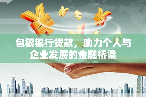 鄂伦春包银银行贷款，助力个人与企业发展的金融桥梁