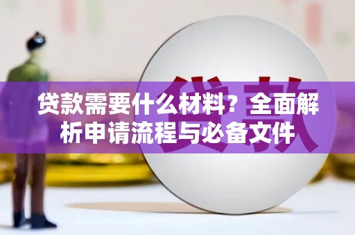 琼结贷款需要什么材料？全面解析申请流程与必备文件