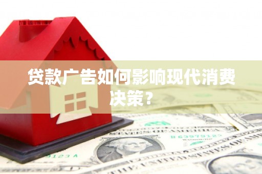 东台贷款广告如何影响现代消费决策？