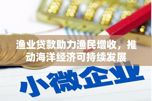 馆陶渔业贷款助力渔民增收，推动海洋经济可持续发展