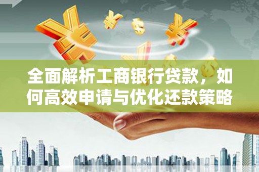 通山全面解析工商银行贷款，如何高效申请与优化还款策略