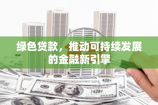 泸西绿色贷款，推动可持续发展的金融新引擎