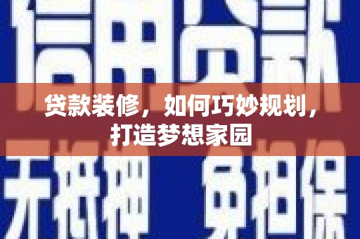 安居贷款装修，如何巧妙规划，打造梦想家园