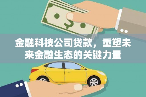 柳州金融科技公司贷款，重塑未来金融生态的关键力量