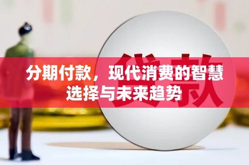 晋宁分期付款，现代消费的智慧选择与未来趋势