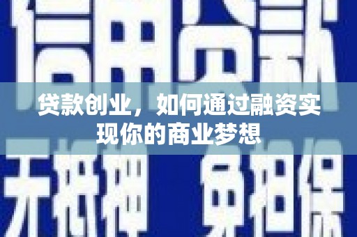 新埔贷款创业，如何通过融资实现你的商业梦想