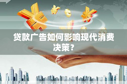 丰都贷款广告如何影响现代消费决策？