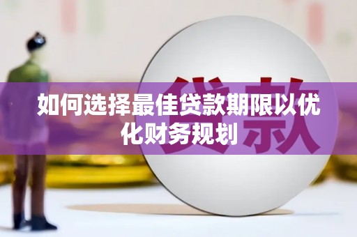 巴林右旗如何选择最佳贷款期限以优化财务规划