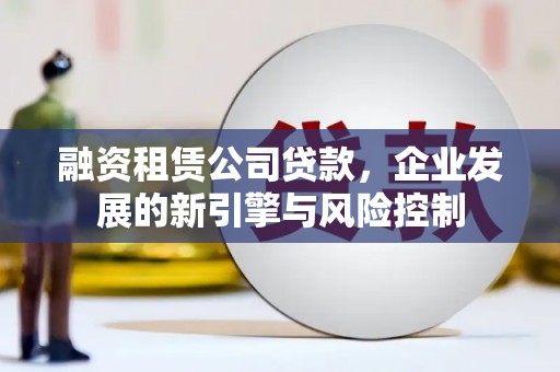 绥阳融资租赁公司贷款，企业发展的新引擎与风险控制
