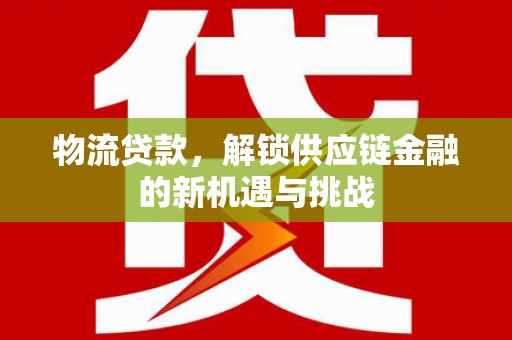 大村物流贷款，解锁供应链金融的新机遇与挑战