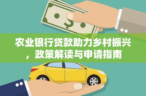 内丘农业银行贷款助力乡村振兴，政策解读与申请指南