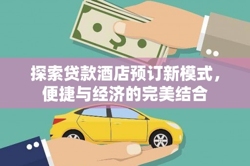 左云探索贷款酒店预订新模式，便捷与经济的完美结合