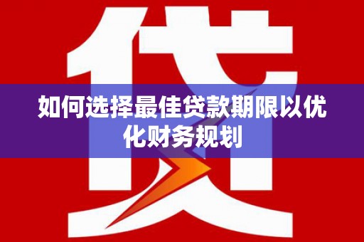安庆如何选择最佳贷款期限以优化财务规划