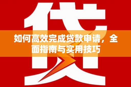 西畴如何高效完成贷款申请，全面指南与实用技巧