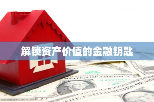 四平解锁资产价值的金融钥匙
