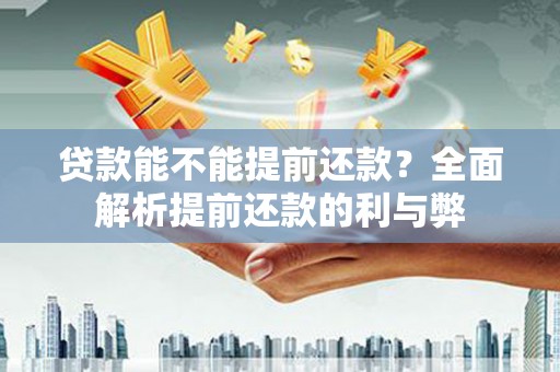 里港贷款能不能提前还款？全面解析提前还款的利与弊