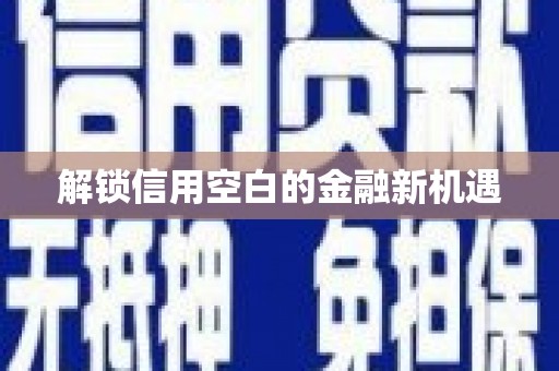 马尔康解锁信用空白的金融新机遇