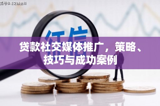 闵行贷款社交媒体推广，策略、技巧与成功案例