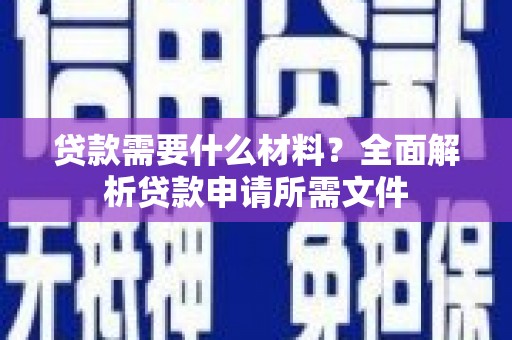 北港贷款需要什么材料?全面解析贷款申请所需文件 北港贷款需要什么材料?全面解析贷款申请所需文件