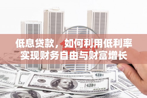 顺德低息贷款，如何利用低利率实现财务自由与财富增长
