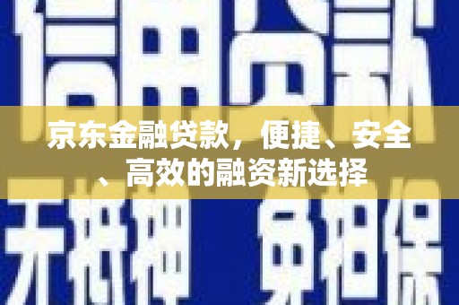 温泉京东金融贷款，便捷、安全、高效的融资新选择